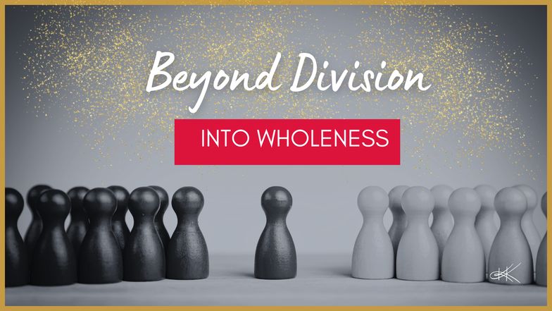 Beyond division and into wholeness