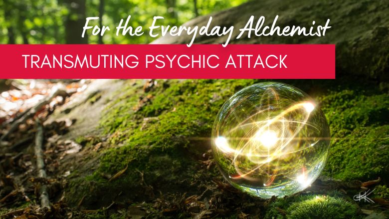 The Spiritual Alchemist’s Guide to Psychic Attack and Energetic Wellbeing
