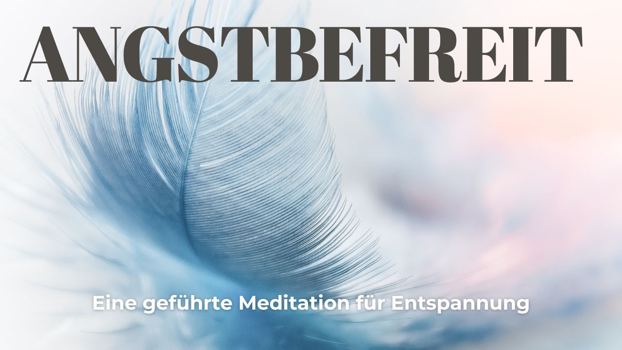 Angstbefreit - Eine geführte Meditation für Entspannung